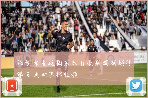 诺伊尔重返国家队自豪感满满期待第五次世界杯征程