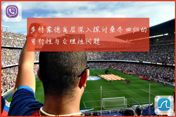 多特蒙德高层深入探讨桑乔回归的可行性与合理性问题