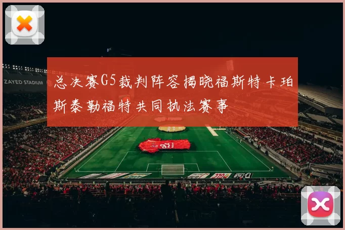 总决赛G5裁判阵容揭晓福斯特卡珀斯泰勒福特共同执法赛事