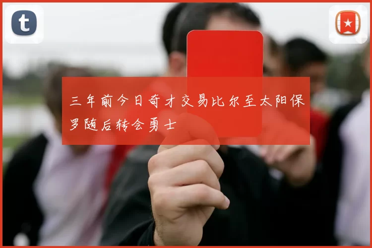 三年前今日奇才交易比尔至太阳保罗随后转会勇士