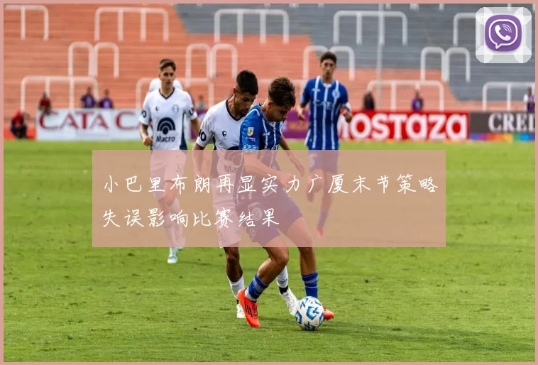 小巴里布朗再显实力广厦末节策略失误影响比赛结果