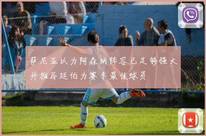 萨尼亚认为阿森纳阵容已足够强大并推荐廷伯为赛季最佳球员