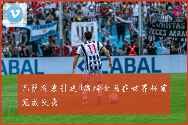 巴萨有意引进B席转会或在世界杯前完成交易
