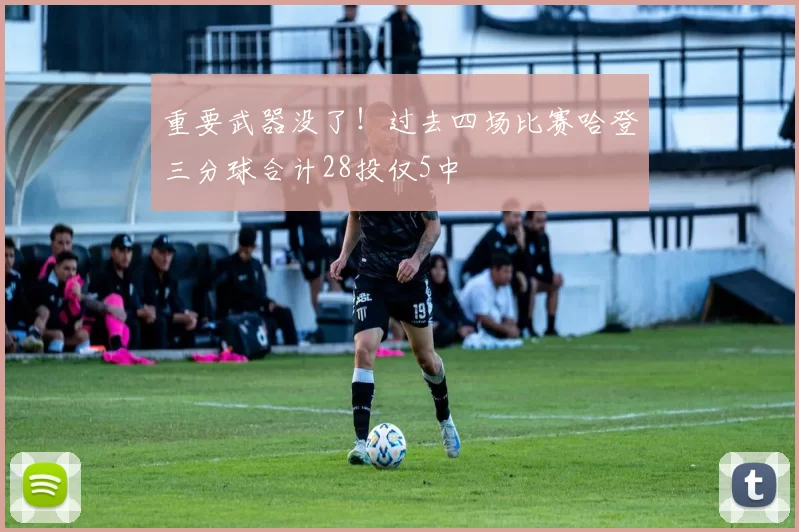 重要武器没了！过去四场比赛哈登三分球合计28投仅5中